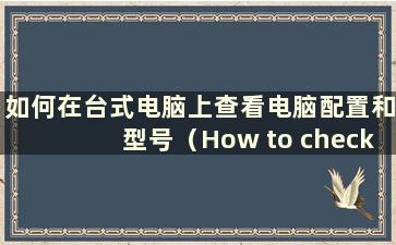 如何在台式电脑上查看电脑配置和型号（How to check the computer configuration and model on a Desktop Computer）